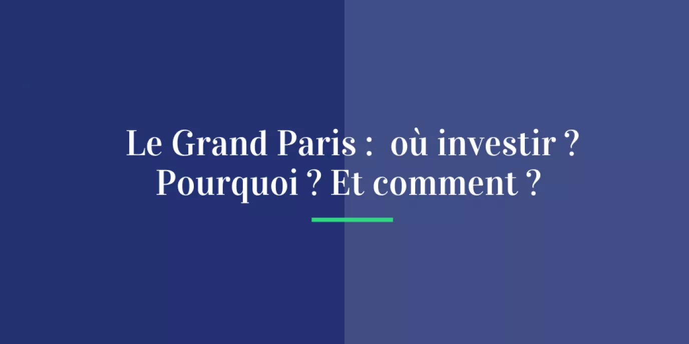 Le Grand Paris : où investir ? Pourquoi ? Et comment ?